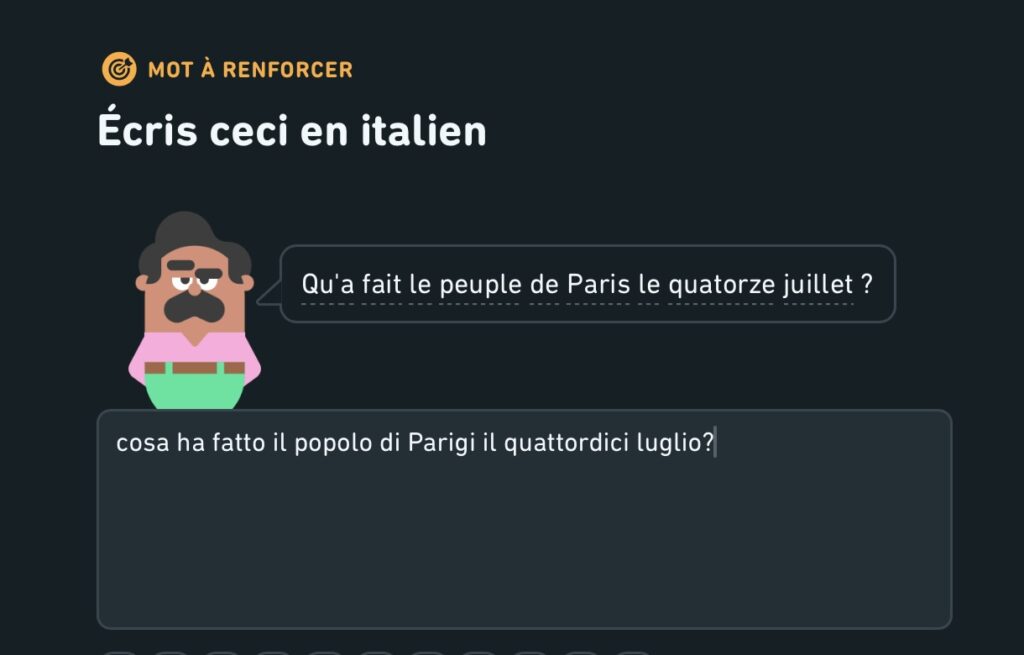 Screenshot de Duolingo
Phrase à traduire en italien : "Qu'a fait le peuple de Paris le quatorze juillet ?"