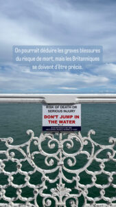 Panneau sur la jetée : Risk of death or serious injury, don't jump in the water. On pourrait déduire les graves blessures du risque de mort, mais les Britanniques se doivent d'être précis.